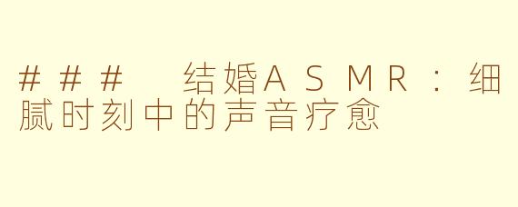 ### 结婚ASMR：细腻时刻中的声音疗愈