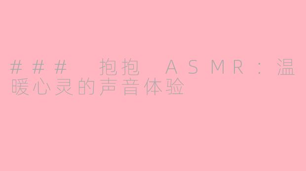 ### 抱抱 ASMR：温暖心灵的声音体验