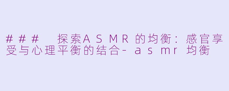 ### 探索ASMR的均衡：感官享受与心理平衡的结合-asmr均衡