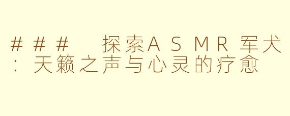 ### 探索ASMR军犬：天籁之声与心灵的疗愈