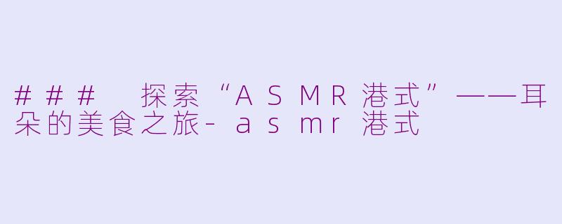 ### 探索“ASMR港式”——耳朵的美食之旅-asmr港式
