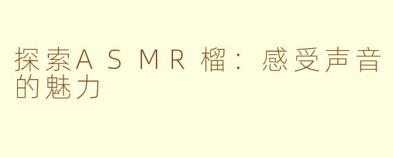 探索ASMR榴：感受声音的魅力