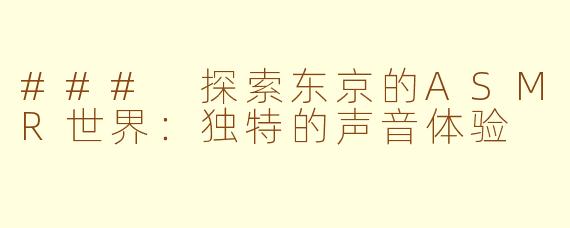 ### 探索东京的ASMR世界：独特的声音体验