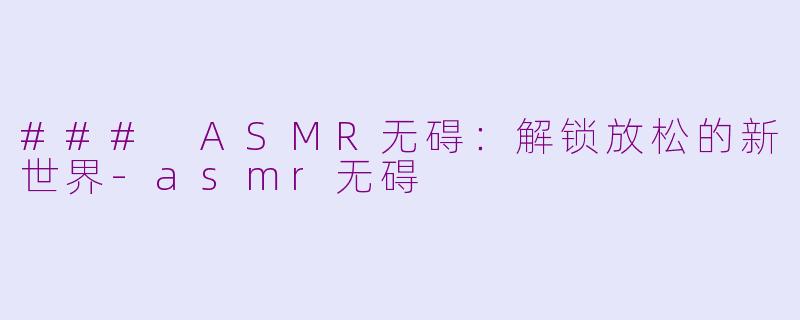 ### ASMR无碍：解锁放松的新世界-asmr无碍