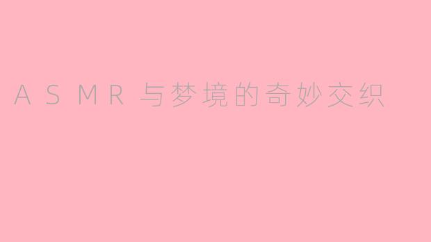 ASMR与梦境的奇妙交织