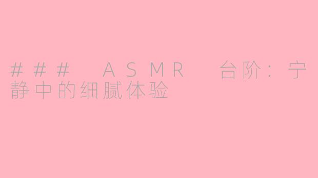 ### ASMR 台阶：宁静中的细腻体验
