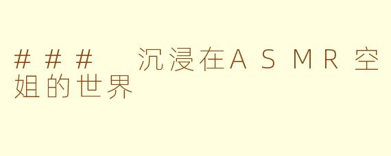 ### 沉浸在ASMR空姐的世界