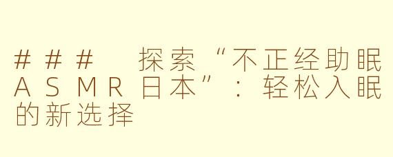 ### 探索“不正经助眠ASMR日本”：轻松入眠的新选择