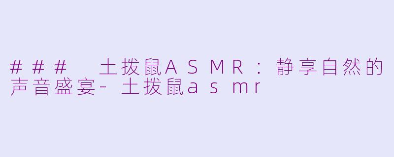 ### 土拨鼠ASMR：静享自然的声音盛宴-土拨鼠asmr