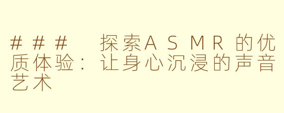 ### 探索ASMR的优质体验：让身心沉浸的声音艺术