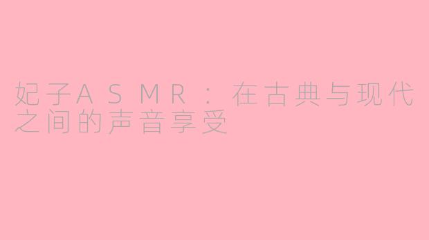 妃子ASMR：在古典与现代之间的声音享受