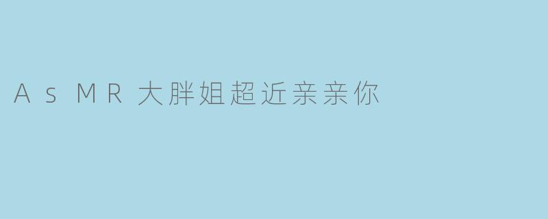 AsMR大胖姐超近亲亲你