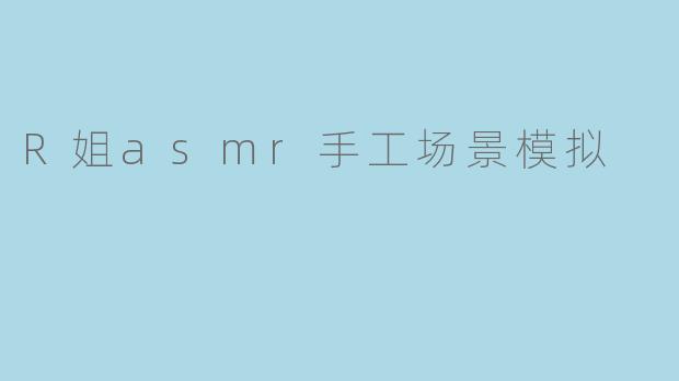 R姐asmr手工场景模拟