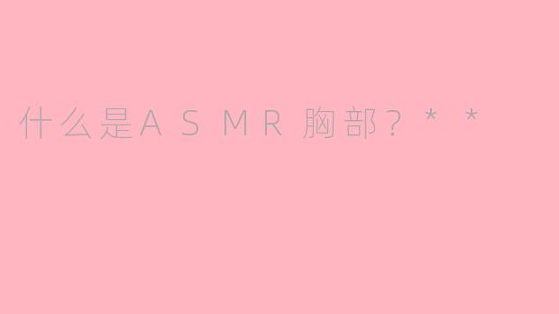 什么是ASMR胸部？**