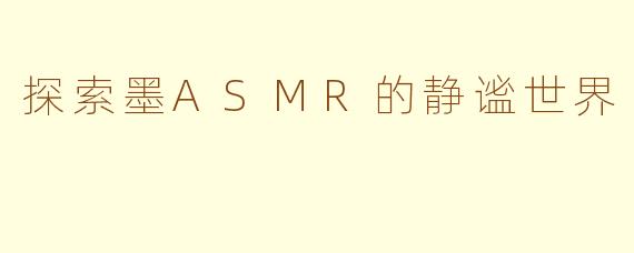 探索墨ASMR的静谧世界