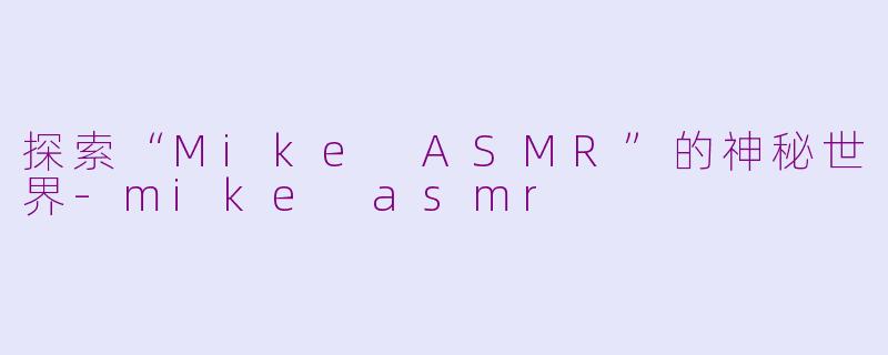 探索“Mike ASMR”的神秘世界-mike asmr