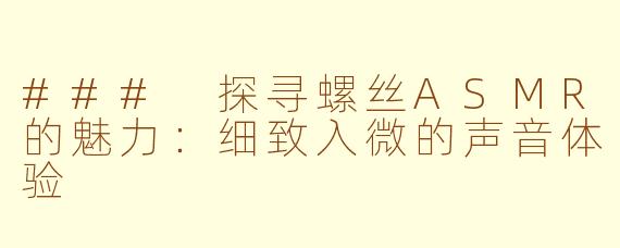 ### 探寻螺丝ASMR的魅力：细致入微的声音体验