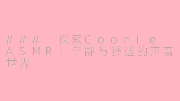 ### 探索Coonie ASMR：宁静与舒适的声音世界