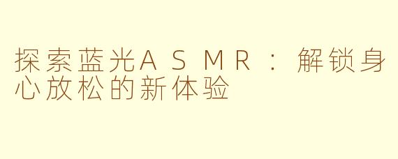 探索蓝光ASMR：解锁身心放松的新体验