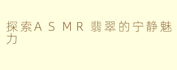 探索ASMR翡翠的宁静魅力