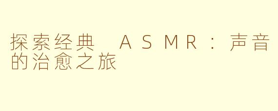 探索经典 ASMR：声音的治愈之旅