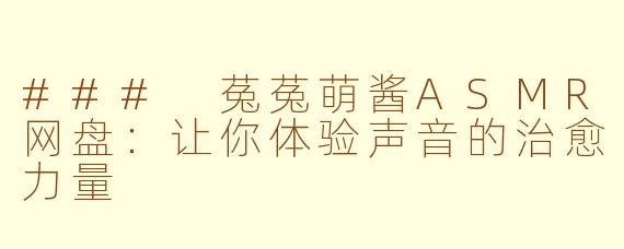 ### 菟菟萌酱ASMR网盘：让你体验声音的治愈力量