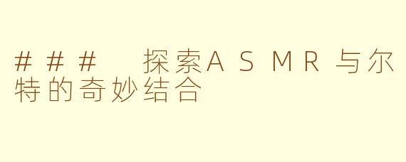 ### 探索ASMR与尔特的奇妙结合