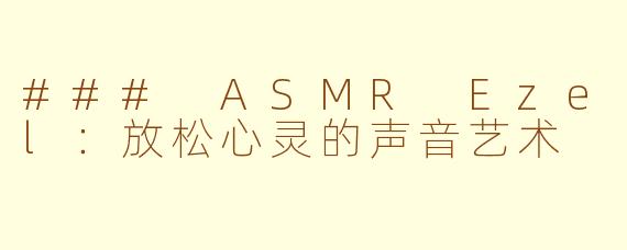 ### ASMR Ezel：放松心灵的声音艺术