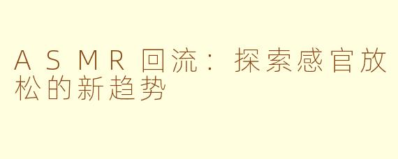 ASMR回流：探索感官放松的新趋势