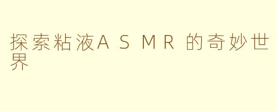 探索粘液ASMR的奇妙世界