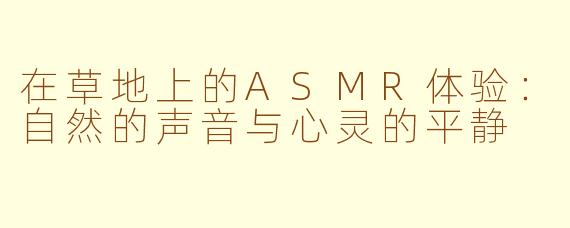 在草地上的ASMR体验：自然的声音与心灵的平静
