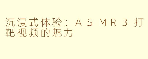 沉浸式体验：ASMR3打靶视频的魅力