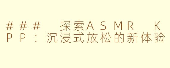 ### 探索ASMR KPP：沉浸式放松的新体验