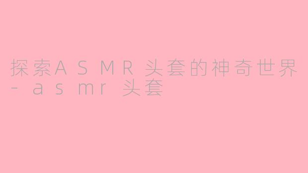 探索ASMR头套的神奇世界