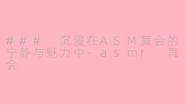 ### 沉浸在ASM舞会的宁静与魅力中-asmr 舞会