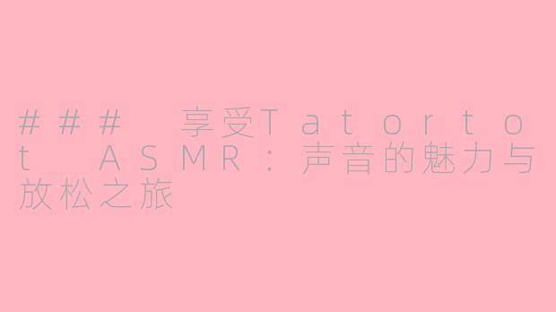 ### 享受Tatortot ASMR：声音的魅力与放松之旅