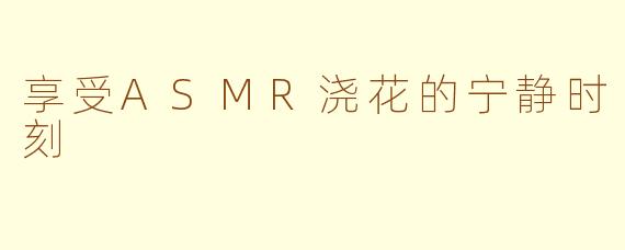 享受ASMR浇花的宁静时刻