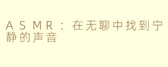 ASMR：在无聊中找到宁静的声音