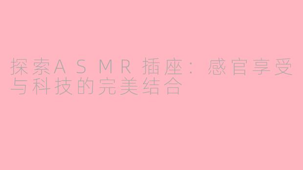 探索ASMR插座：感官享受与科技的完美结合