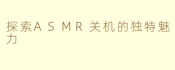 探索ASMR关机的独特魅力