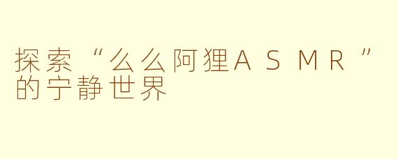 探索“么么阿狸ASMR”的宁静世界