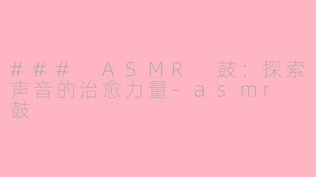 ### ASMR 鼓：探索声音的治愈力量-asmr 鼓