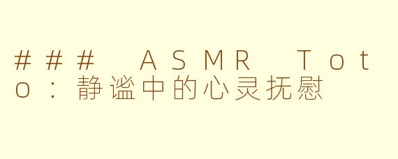 ### ASMR Toto：静谧中的心灵抚慰