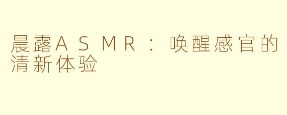 晨露ASMR：唤醒感官的清新体验