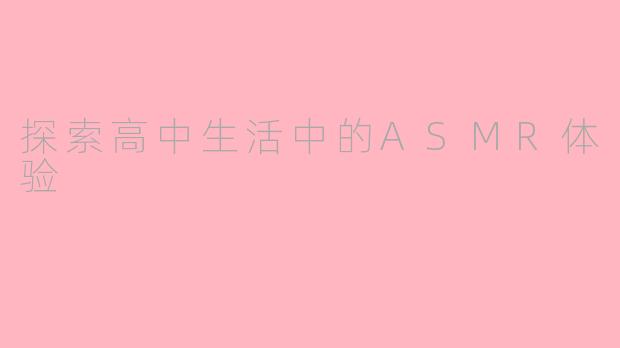 探索高中生活中的ASMR体验