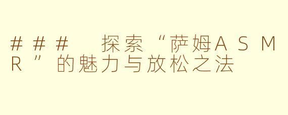 ### 探索“萨姆ASMR”的魅力与放松之法