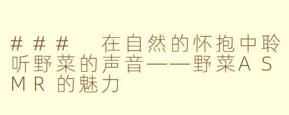 ### 在自然的怀抱中聆听野菜的声音——野菜ASMR的魅力