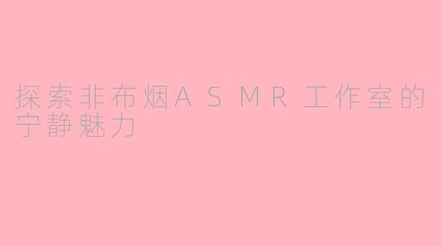 探索非布烟ASMR工作室的宁静魅力