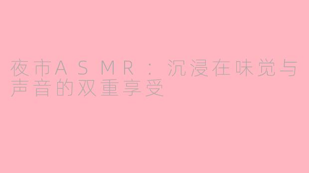 夜市ASMR：沉浸在味觉与声音的双重享受