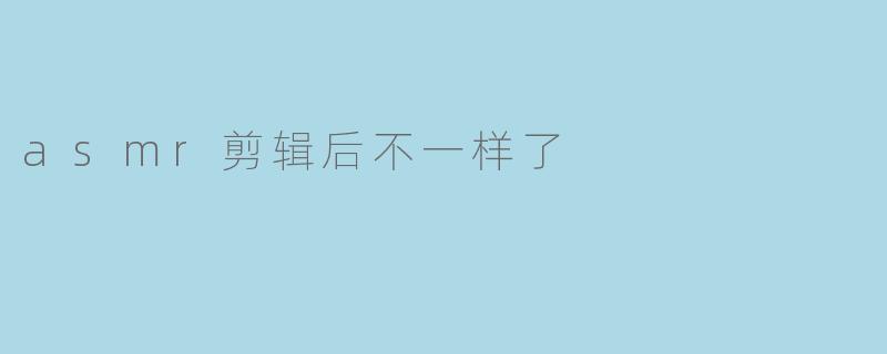 asmr剪辑后不一样了
